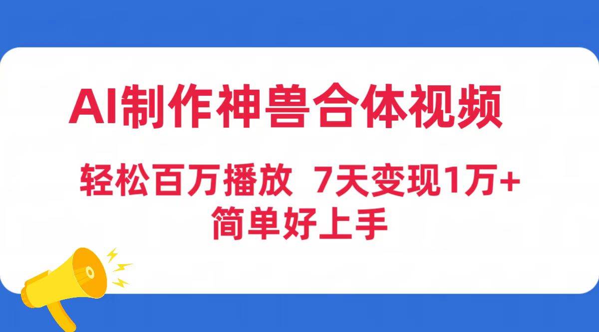 AI制作神兽合体视频，轻松百万播放，七天变现1万+简单好上手（工具+素材）-悠闲副业网