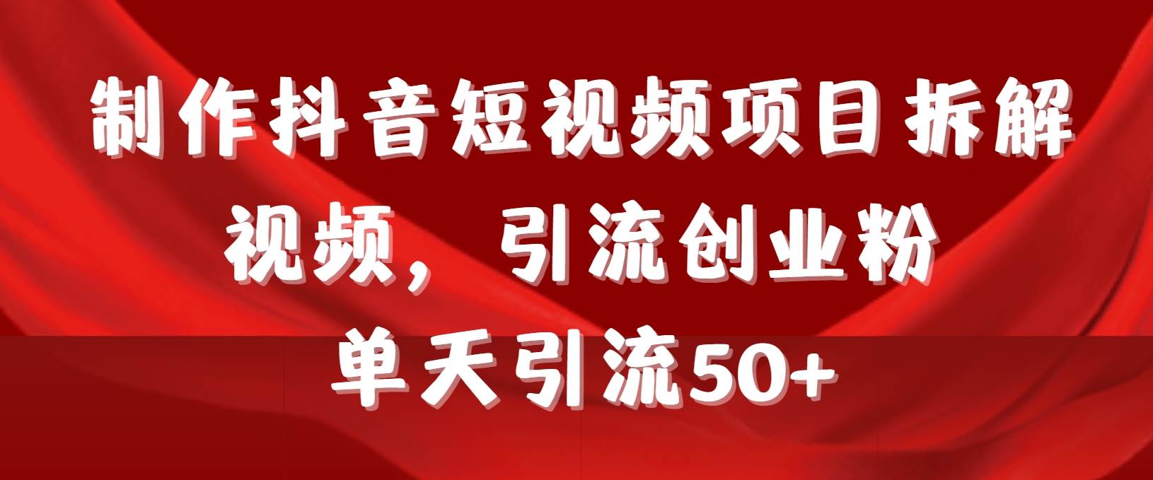 制作抖音短视频项目拆解视频引流创业粉，一天引流50+教程+工具+素材-悠闲副业网