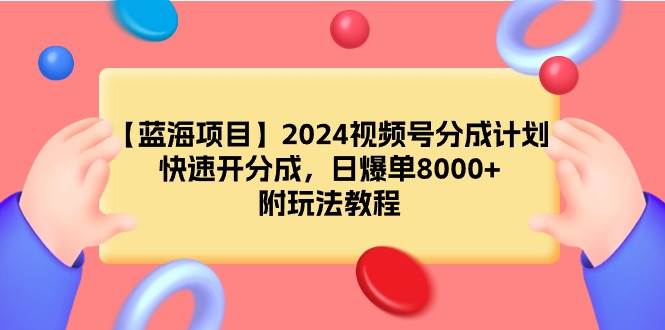 【蓝海项目】2024视频号分成计划，快速开分成，日爆单8000+，附玩法教程-悠闲副业网