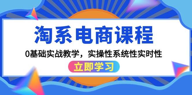 淘系电商课程，0基础实战教学，实操性系统性实时性（15节课）-悠闲副业网