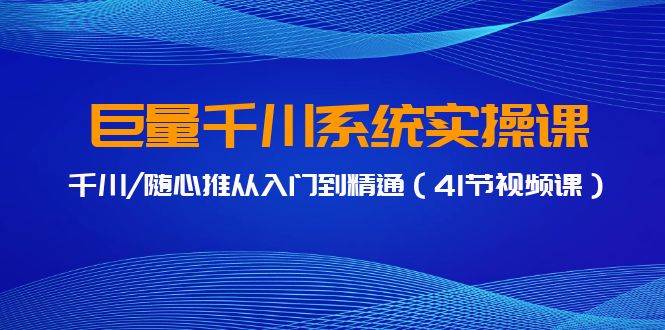 巨量千川系统实操课，千川/随心推从入门到精通（41节视频课）-悠闲副业网