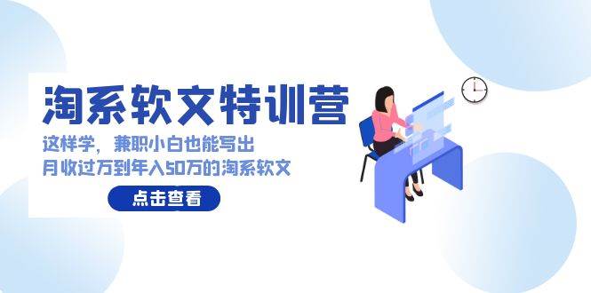 淘系软文特训营：这样学，兼职小白也能写出月收过万到年入50万的淘系软文-悠闲副业网