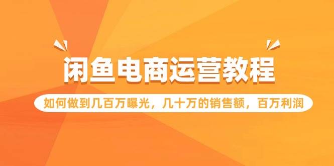 闲鱼电商运营教程：如何做到几百万曝光，几十万的销售额，百万利润-悠闲副业网