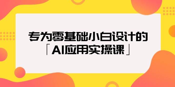 专为零基础小白设计的「AI应用实操课」-悠闲副业网