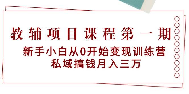 教辅项目课程第一期：新手小白从0开始变现训练营  私域搞钱月入三万-悠闲副业网