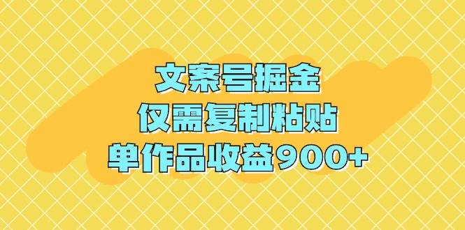 文案号掘金，仅需复制粘贴，单作品收益900+-悠闲副业网