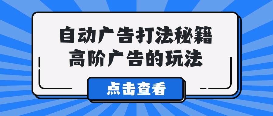 A lice自动广告打法秘籍，高阶广告的玩法-悠闲副业网