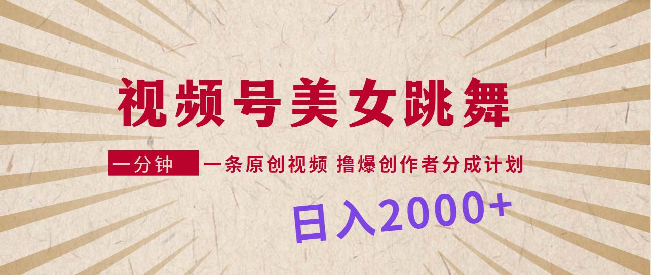 视频号，美女跳舞，一分钟一条原创视频，撸爆创作者分成计划，日入2000+-悠闲副业网