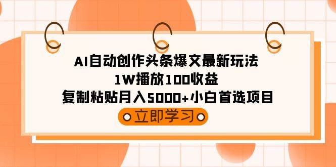 AI自动创作头条爆文最新玩法 1W播放100收益 复制粘贴月入5000+小白首选项目-悠闲副业网