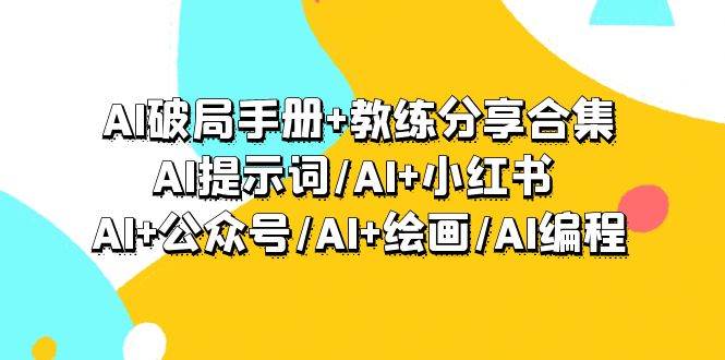 AI破局手册+教练分享合集：AI提示词/AI+小红书 /AI+公众号/AI+绘画/AI编程-悠闲副业网