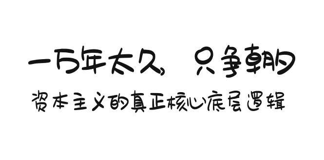 某付费文章《一万年太久，只争朝夕：资本主义的真正核心底层逻辑》-悠闲副业网