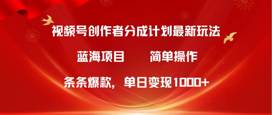 视频号创作者分成5.0，最新方法，条条爆款，简单无脑，单日变现1000+-悠闲副业网