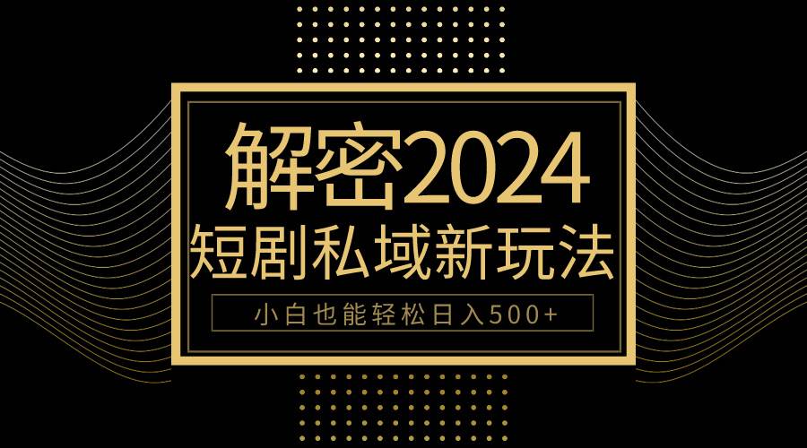 10分钟教会你2024玩转短剧私域变现，小白也能轻松日入500+-悠闲副业网