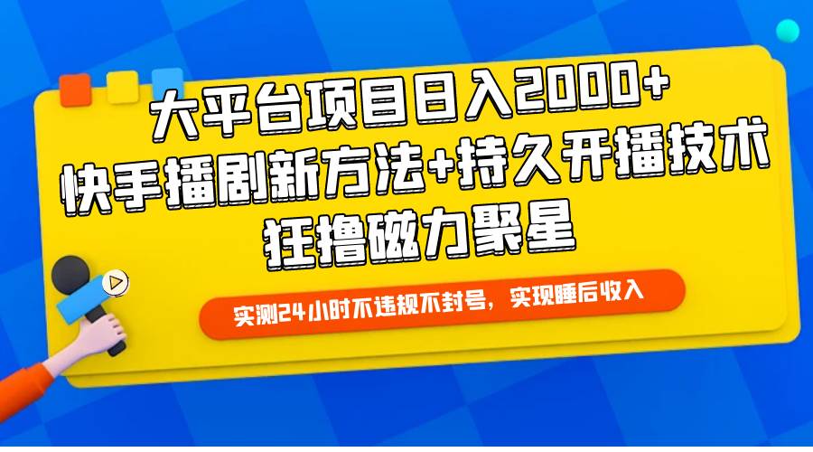 大平台项目日入2000+，快手播剧新方法+持久开播技术，狂撸磁力聚星-悠闲副业网