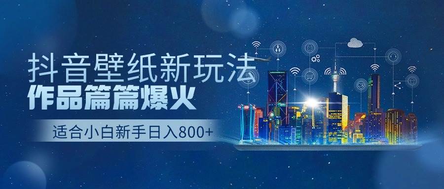 抖音壁纸号新玩法，作品篇篇爆火，日收益500+-悠闲副业网