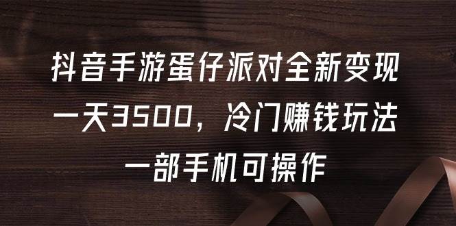 抖音手游蛋仔派对全新变现，一天3500，冷门赚钱玩法，一部手机可操作-悠闲副业网