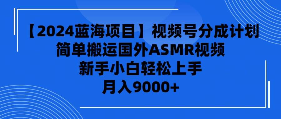 【2024蓝海项目】视频号分成计划，无脑搬运国外ASMR视频，新手小白轻松…-悠闲副业网