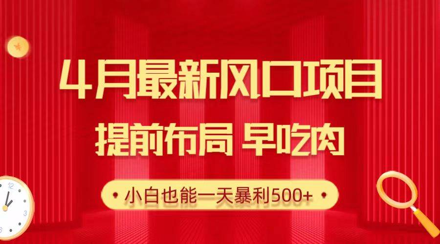 28.4月最新风口项目，提前布局早吃肉，小白也能一天暴利500+-悠闲副业网