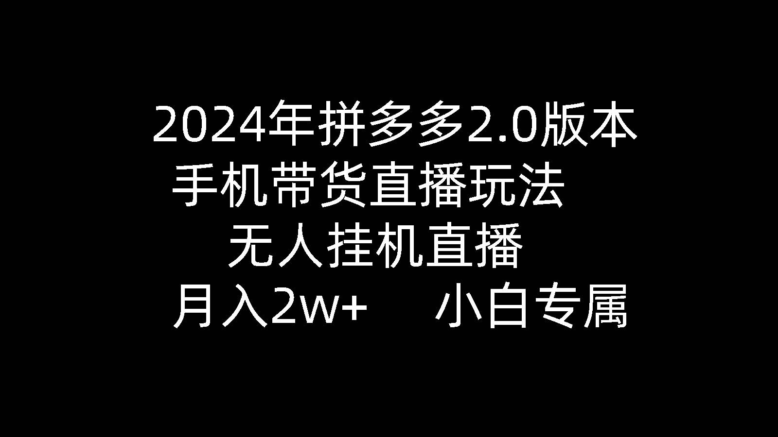 2024年拼多多2.0版本，手机带货直播玩法，无人挂机直播， 月入2w+， 小…-悠闲副业网