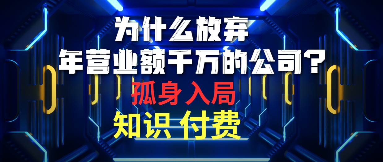 为什么放弃年营业额千万的公司 孤身入局知识付费赛道-悠闲副业网