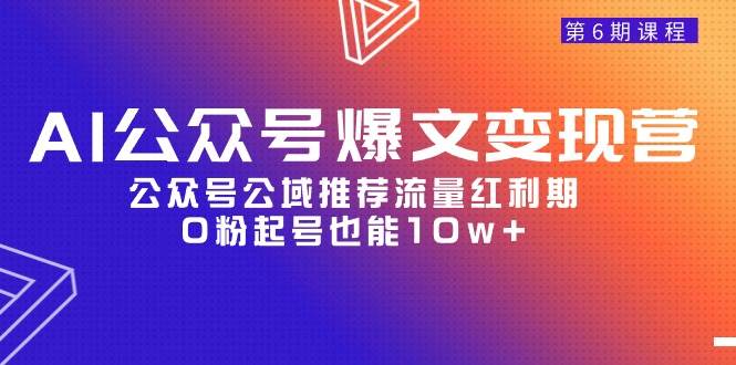 AI公众号爆文-变现营06期，公众号公域推荐流量红利期，0粉起号也能10w+-悠闲副业网