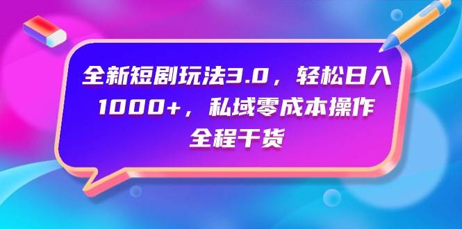 全新短剧玩法3.0，轻松日入1000+，私域零成本操作，全程干货-悠闲副业网