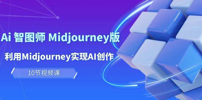 玩赚Ai 智图师 Midjourney版：利用Midjourney实现AI创作及变现（10节课）-悠闲副业网