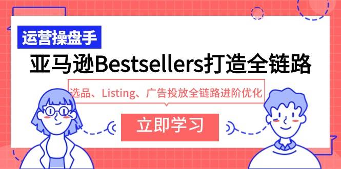 亚马逊Bestsellers打造全链路，选品、Listing、广告投放全链路进阶优化-悠闲副业网