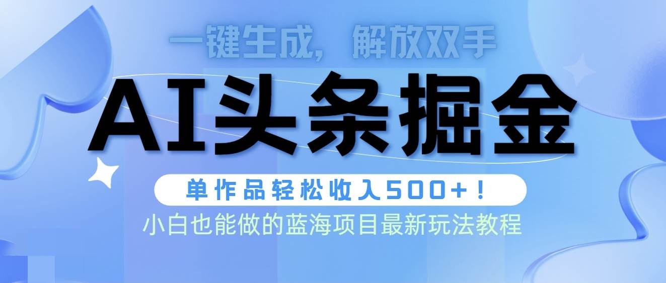 头条AI掘金术最新玩法，全AI制作无需人工修稿，一键生成单篇文章收益500+-悠闲副业网