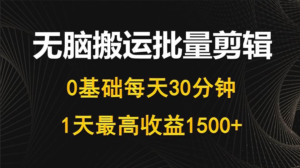 每天30分钟，0基础无脑搬运批量剪辑，1天最高收益1500+-悠闲副业网