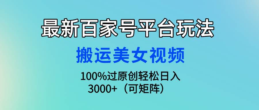 最新百家号平台玩法，搬运美女视频100%过原创大揭秘，轻松日入3000+（可…-悠闲副业网