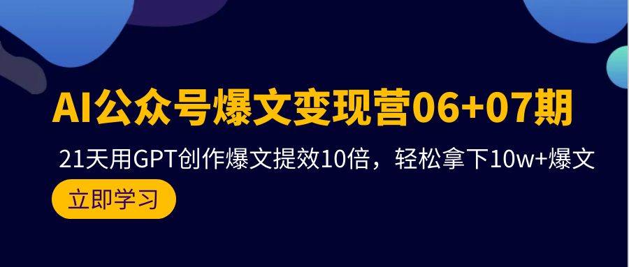 AI公众号爆文变现营06+07期，21天用GPT创作爆文提效10倍，轻松拿下10w+爆文-悠闲副业网