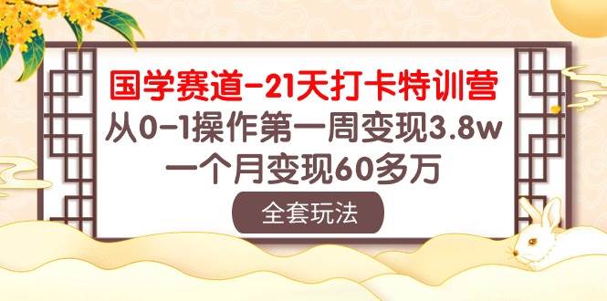 国学 赛道-21天打卡特训营：从0-1操作第一周变现3.8w，一个月变现60多万-悠闲副业网