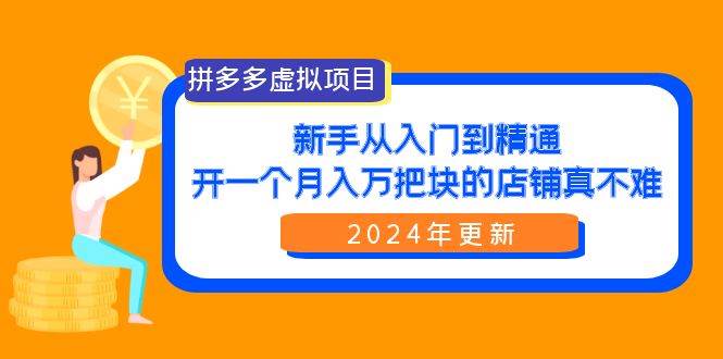 拼多多虚拟项目：入门到精通，开一个月入万把块的店铺 真不难（24年更新）-悠闲副业网