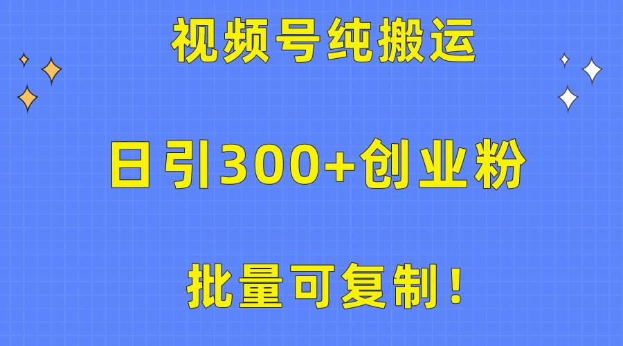 批量可复制！视频号纯搬运日引300+创业粉教程！-悠闲副业网