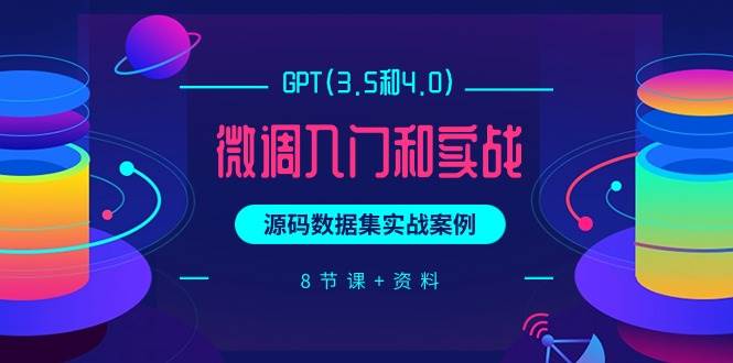 GPT(3.5和4.0)微调入门和实战，源码数据集实战案例（8节课+资料）-悠闲副业网