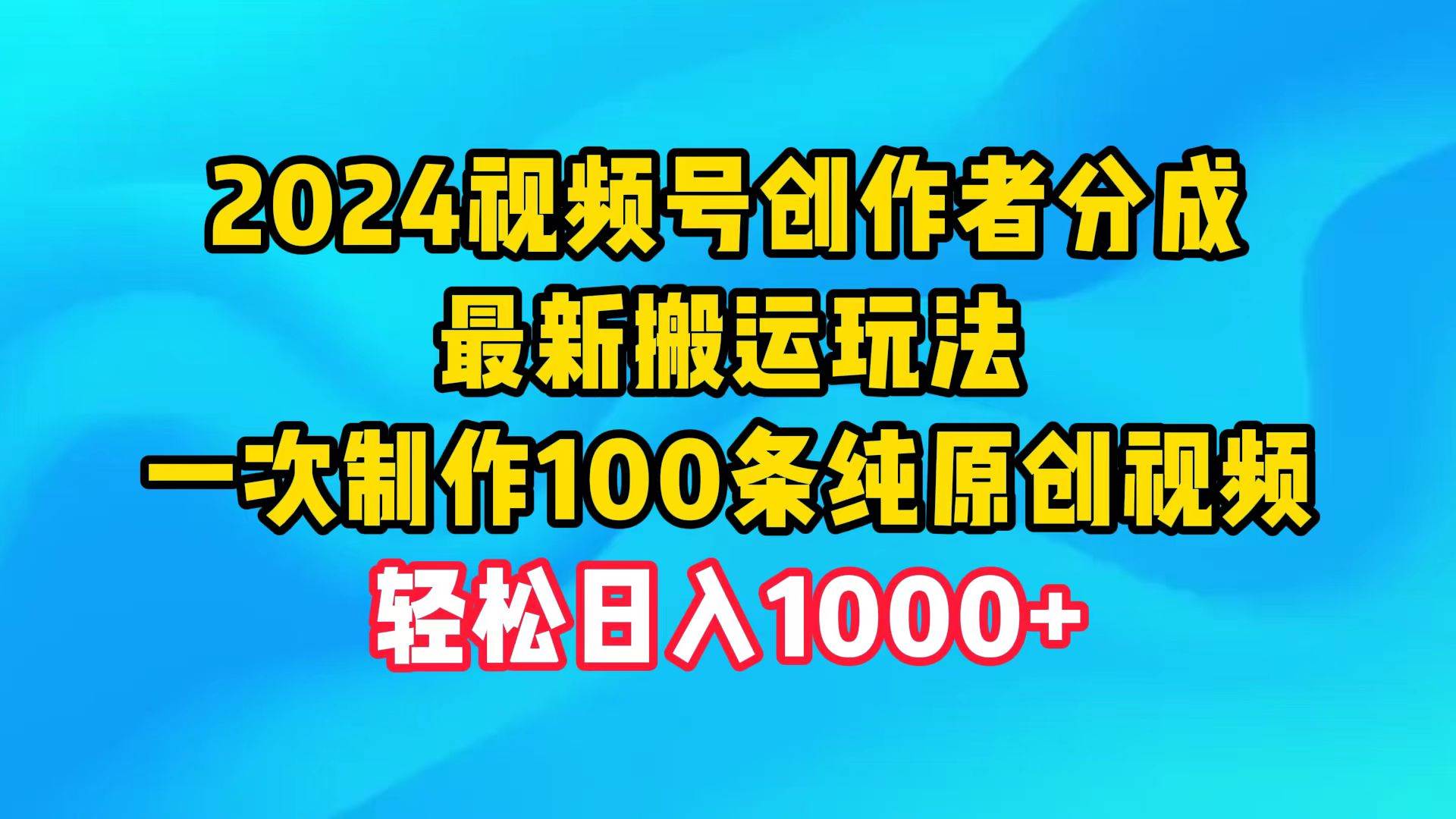 2024视频号创作者分成，最新搬运玩法，一次制作100条纯原创视频，日入1000+-悠闲副业网