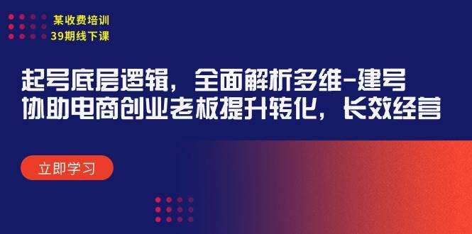 某收费培训39期线下课：起号底层逻辑，全面解析多维 建号，协助电商创业…-悠闲副业网