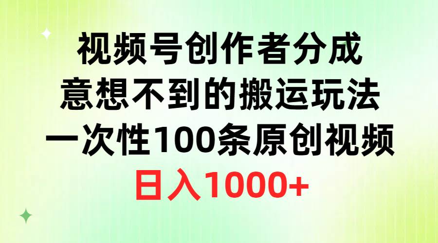 视频号创作者分成，意想不到的搬运玩法，一次性100条原创视频，日入1000+-悠闲副业网