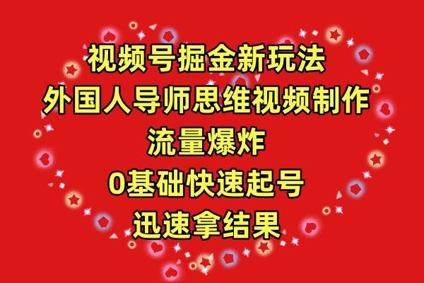 视频号掘金新玩法，外国人导师思维视频制作，流量爆炸，0其础快速起号，…-悠闲副业网