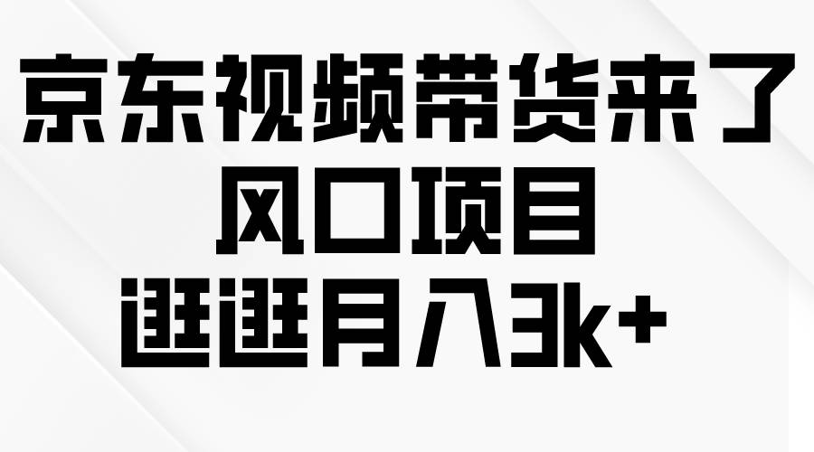 京东短视频带货来了，风口项目，逛逛月入3k+-悠闲副业网