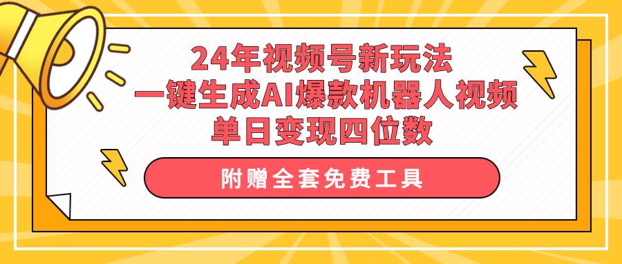 24年视频号新玩法 一键生成AI爆款机器人视频，单日轻松变现四位数-悠闲副业网