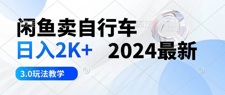 闲鱼卖自行车 日入2K+ 2024最新 3.0玩法教学-悠闲副业网