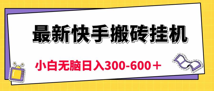 最新快手搬砖挂机，5分钟6元!  小白无脑日入300-600＋-悠闲副业网