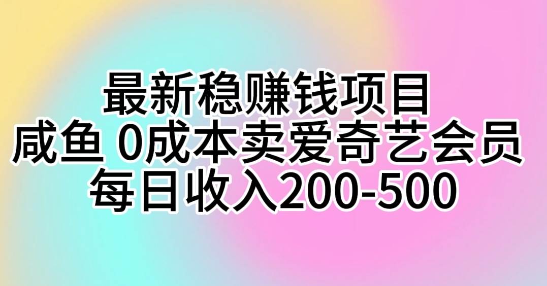 最新稳赚钱项目 咸鱼 0成本卖爱奇艺会员 每日收入200-500-悠闲副业网