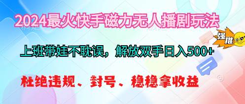 2024最火快手磁力无人播剧玩法，解放双手日入500+-悠闲副业网