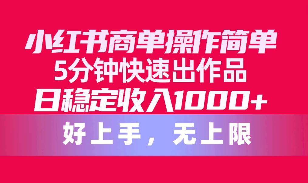 小红书商单操作简单，5分钟快速出作品，日稳定收入1000+，无上限-悠闲副业网