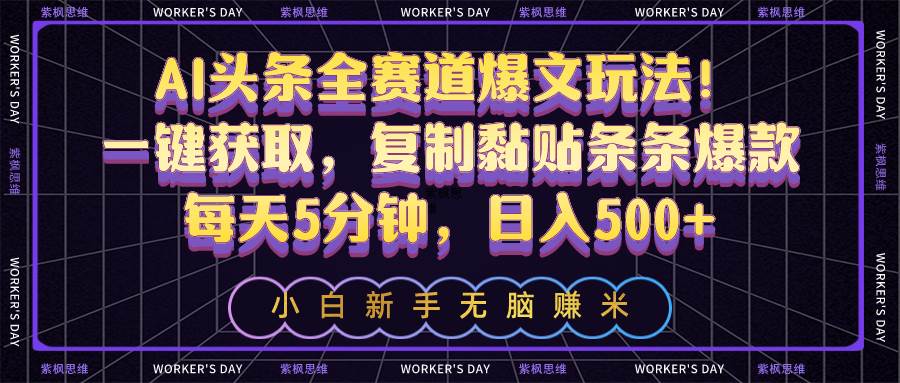 AI头条全赛道爆文玩法！一键获取，复制黏贴条条爆款，每天5分钟，日入500+-悠闲副业网