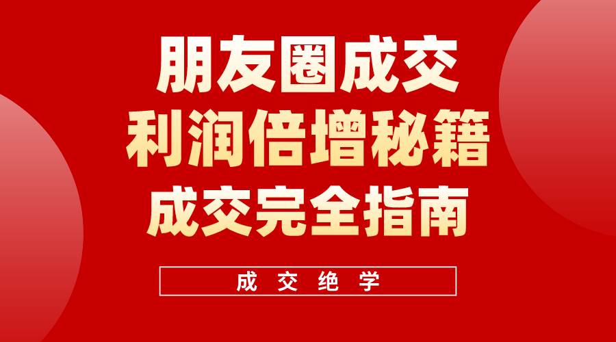 【白龙笔记】朋友圈成交利润倍增秘籍（无水印）-悠闲副业网