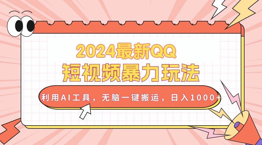 2024最新QQ短视频暴力玩法，利用AI工具，无脑一键搬运，日入1000+-悠闲副业网